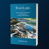 riverlogic: tools to transform resistance and create flow in all of our relationships