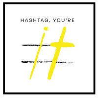 hashtag, you’re it