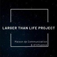 larger than life project - maison de communication & d'influence