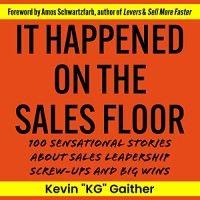 it happened on the sales floor-100 sensational stories about sales leadership screw-ups and big-wins